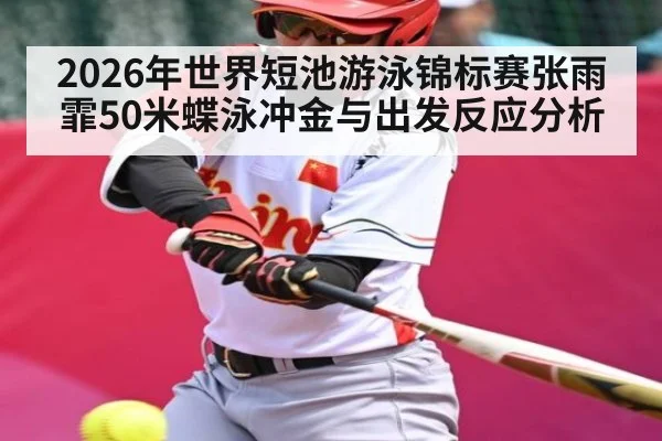 2026年世界短池游泳锦标赛张雨霏50米蝶泳冲金与出发反应分析