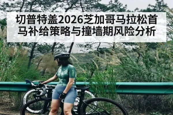 切普特盖2026芝加哥马拉松首马补给策略与撞墙期风险分析